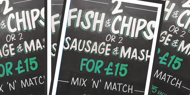 Meal Deal: 2 Fish ‘n’ Chips or 2 Sausage ‘n Mash….. or Mix ‘n’ Match! For £15!